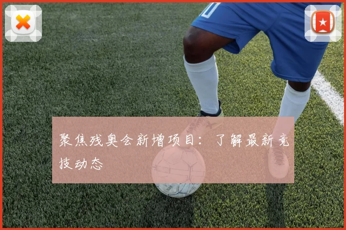 聚焦残奥会新增项目：了解最新竞技动态