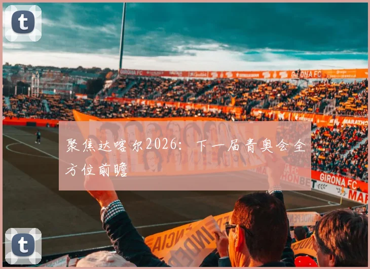 聚焦达喀尔2026：下一届青奥会全方位前瞻